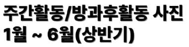 주간활동/방과후활동 1~6월(상반기) 활동사진